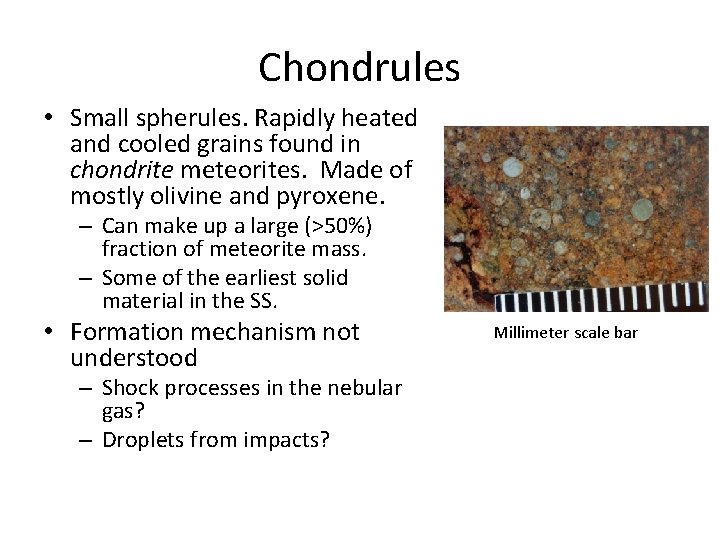 Chondrules • Small spherules. Rapidly heated and cooled grains found in chondrite meteorites. Made