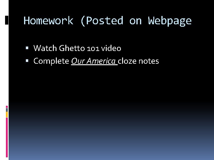 Homework (Posted on Webpage Watch Ghetto 101 video Complete Our America cloze notes 