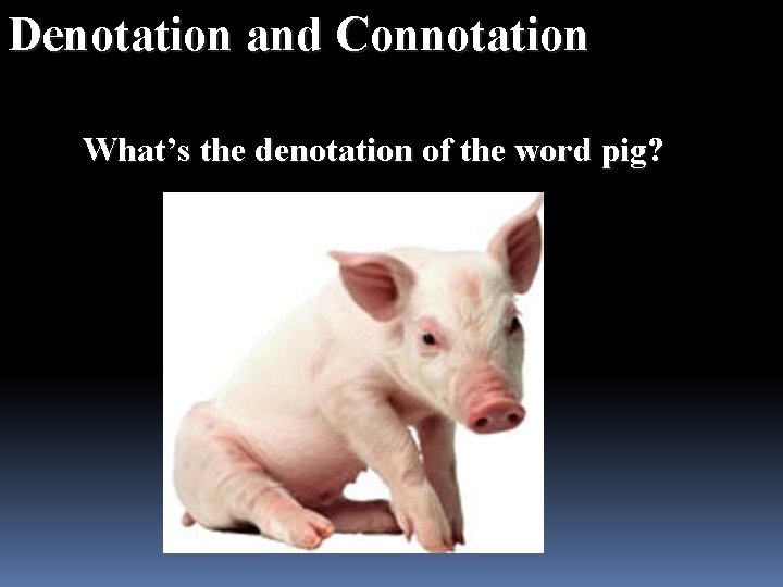 Denotation and Connotation What’s the denotation of the word pig? 