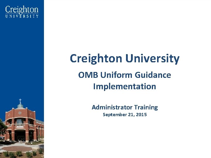  Creighton University OMB Uniform Guidance Implementation Administrator Training September 21, 2015 1 