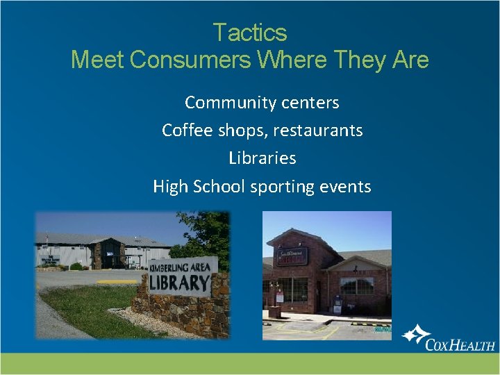 Tactics Meet Consumers Where They Are Community centers Coffee shops, restaurants Libraries High School