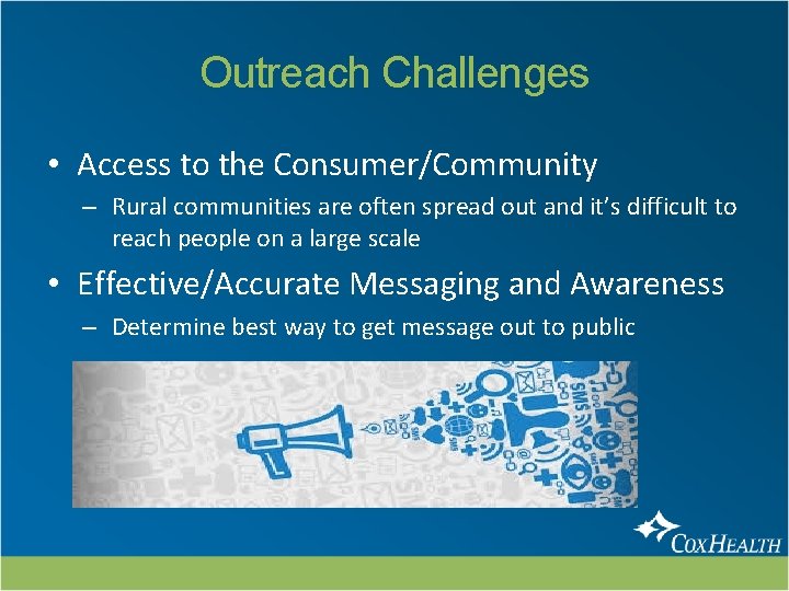 Outreach Challenges • Access to the Consumer/Community – Rural communities are often spread out