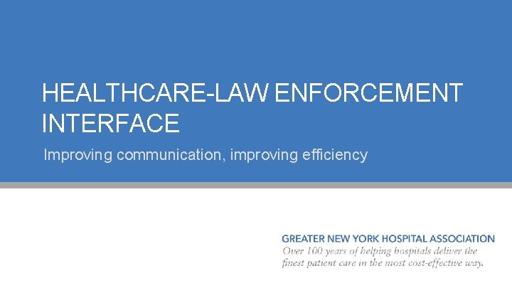 HEALTHCARE-LAW ENFORCEMENT INTERFACE Improving communication, improving efficiency 