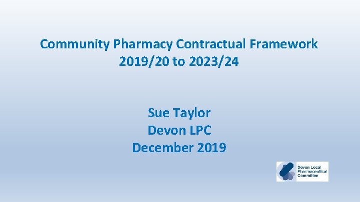 Community Pharmacy Contractual Framework 2019/20 to 2023/24 Sue Taylor Devon LPC December 2019 