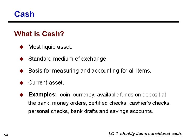 Cash What is Cash? 7 -4 u Most liquid asset. u Standard medium of
