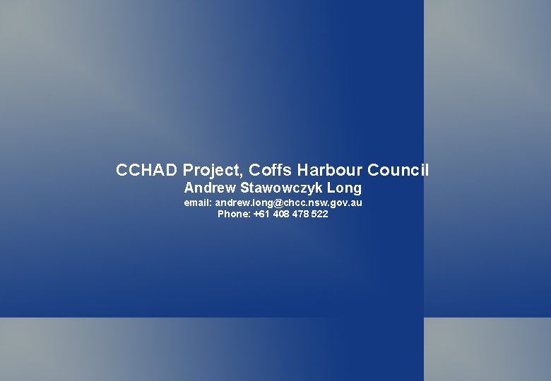 CCHAD Project, Coffs Harbour Council Andrew Stawowczyk Long email: andrew. long@chcc. nsw. gov. au