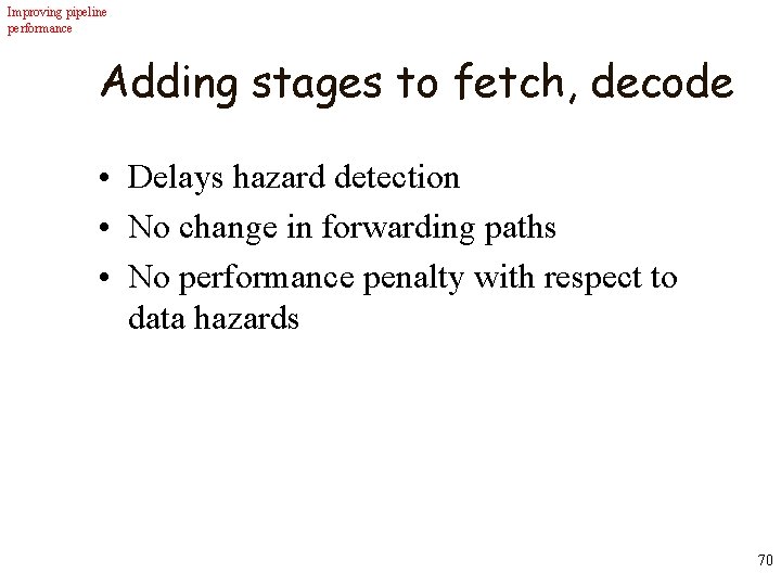 Improving pipeline performance Adding stages to fetch, decode • Delays hazard detection • No