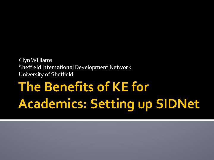 Glyn Williams Sheffield International Development Network University of Sheffield The Benefits of KE for