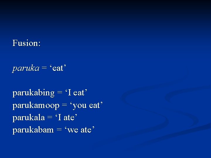 Fusion: paruka = ‘eat’ parukabing = ‘I eat’ parukamoop = ‘you eat’ parukala =
