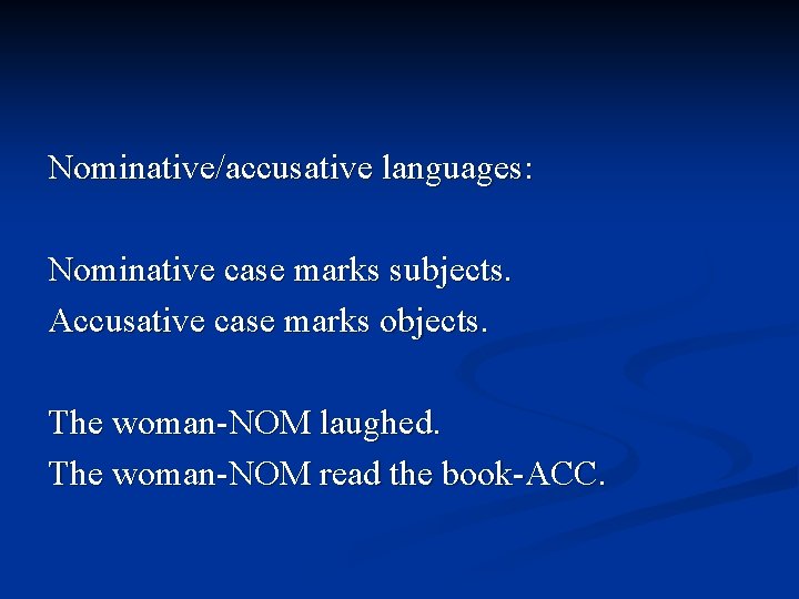 Nominative/accusative languages: Nominative case marks subjects. Accusative case marks objects. The woman-NOM laughed. The