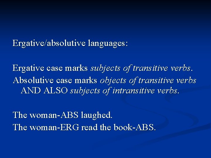 Ergative/absolutive languages: Ergative case marks subjects of transitive verbs. Absolutive case marks objects of