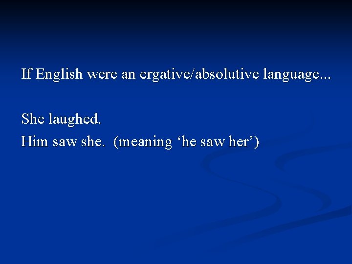 If English were an ergative/absolutive language. . . She laughed. Him saw she. (meaning