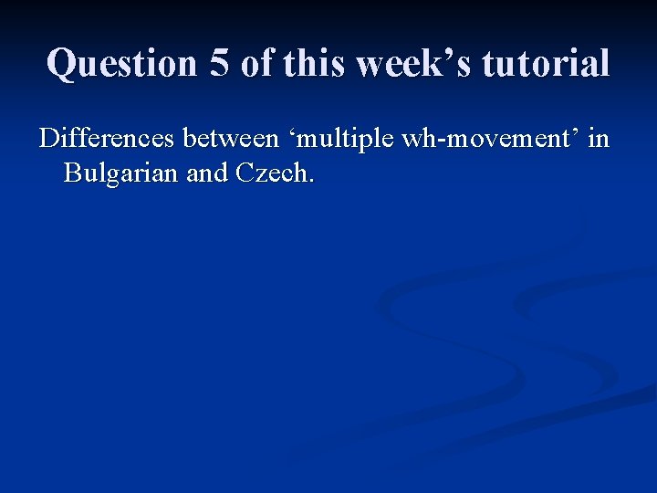 Question 5 of this week’s tutorial Differences between ‘multiple wh-movement’ in Bulgarian and Czech.