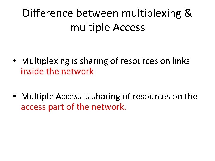 Difference between multiplexing & multiple Access • Multiplexing is sharing of resources on links