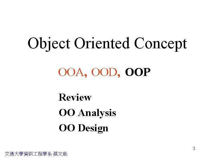 Object Oriented Concept OOA, OOD, OOP Review OO Analysis OO Design 3 交通大學資訓 程學系