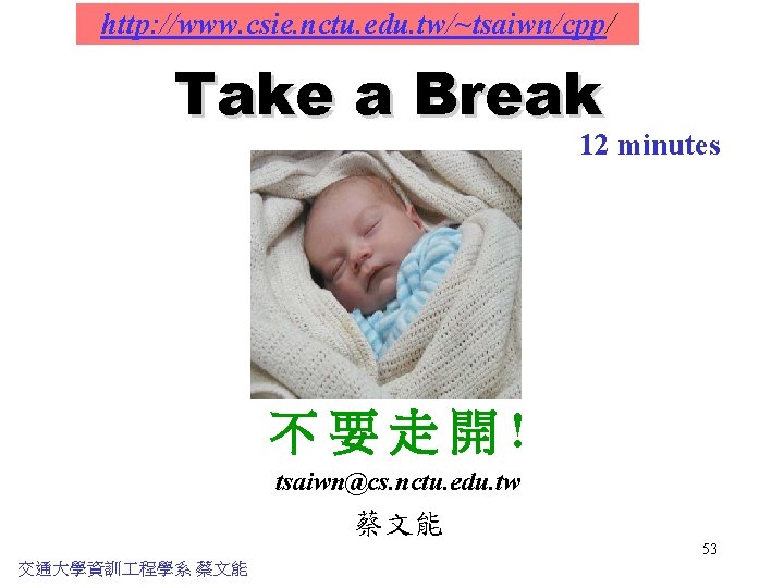 http: //www. csie. nctu. edu. tw/~tsaiwn/cpp/ Take a Break 12 minutes 不要走開! tsaiwn@cs. nctu.