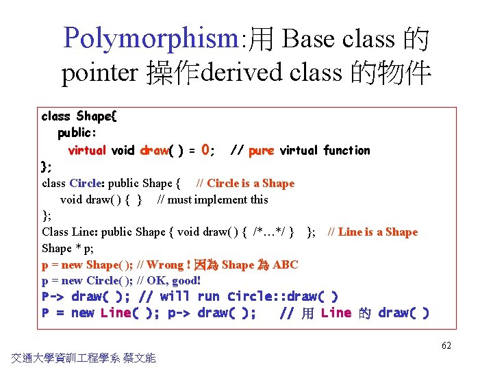 Polymorphism: 用 Base class 的 pointer 操作derived class 的物件 class Shape{ public: virtual void