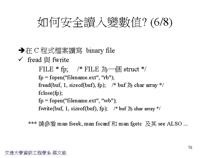 如何安全讀入變數值? (6/8) 在 C 程式檔案讀寫 binary file ü fread 與 fwrite FILE * fp;