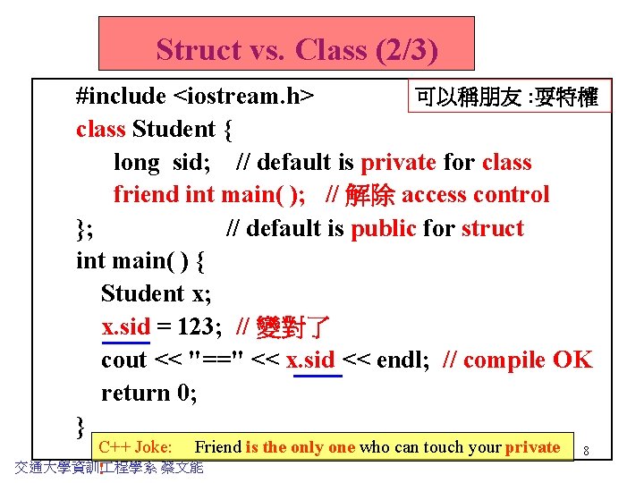 Struct vs. Class (2/3) 可以稱朋友 : 耍特權 #include <iostream. h> class Student { long