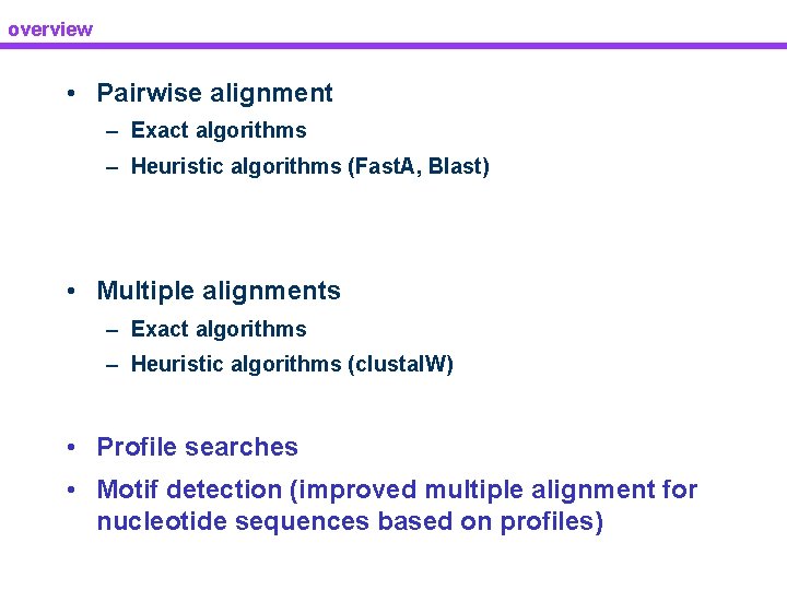 overview • Pairwise alignment – Exact algorithms – Heuristic algorithms (Fast. A, Blast) •