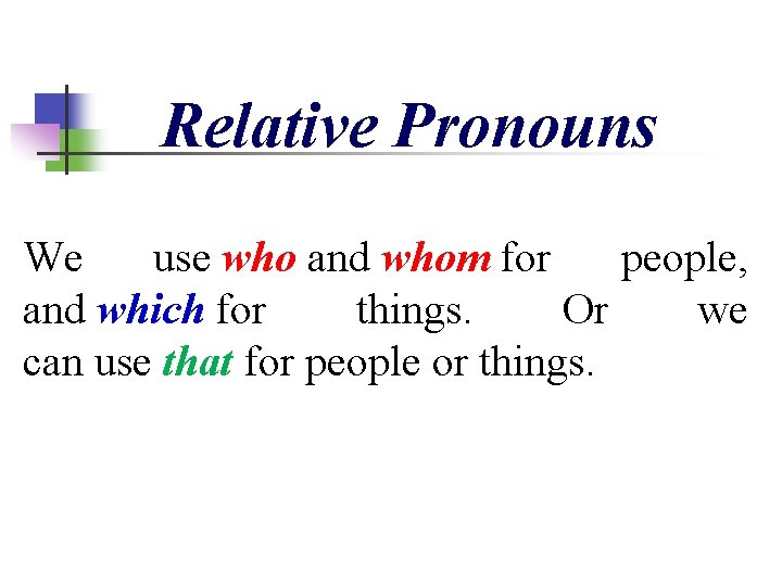 Relative Pronouns We use who and whom for people, and which for things. Or