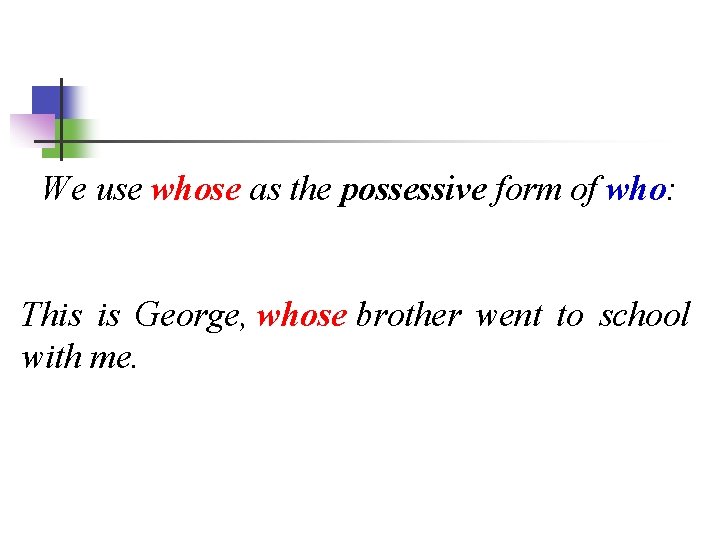 We use whose as the possessive form of who: This is George, whose brother