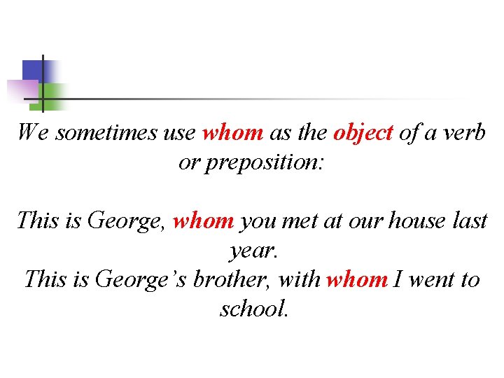 We sometimes use whom as the object of a verb or preposition: This is