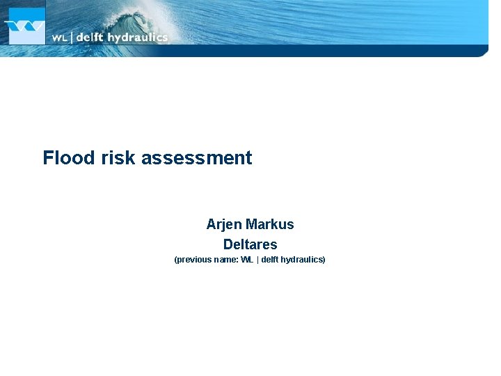 Flood risk assessment Arjen Markus Deltares (previous name: WL | delft hydraulics) 