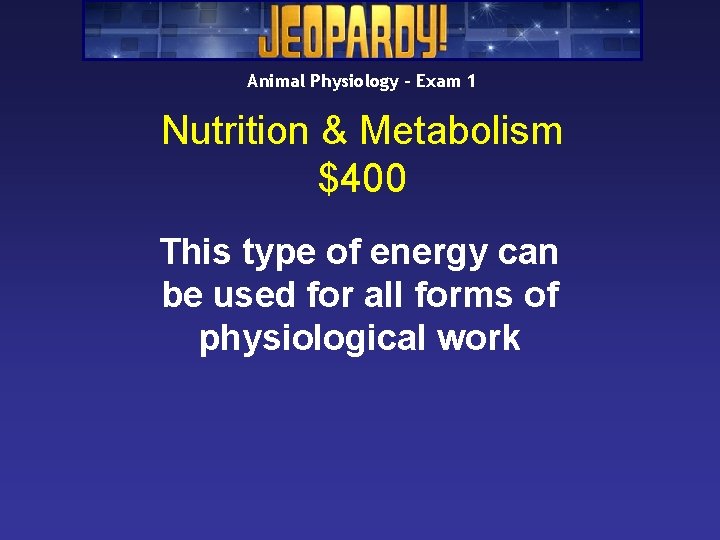 Animal Physiology – Exam 1 Nutrition & Metabolism $400 This type of energy can Animal Physiology – Exam 1 Nutrition & Metabolism $400 This type of energy can