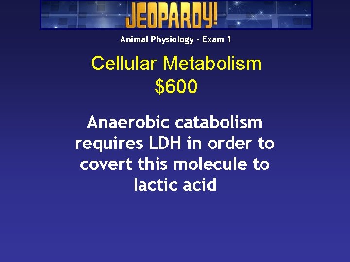 Animal Physiology – Exam 1 Cellular Metabolism $600 Anaerobic catabolism requires LDH in order Animal Physiology – Exam 1 Cellular Metabolism $600 Anaerobic catabolism requires LDH in order