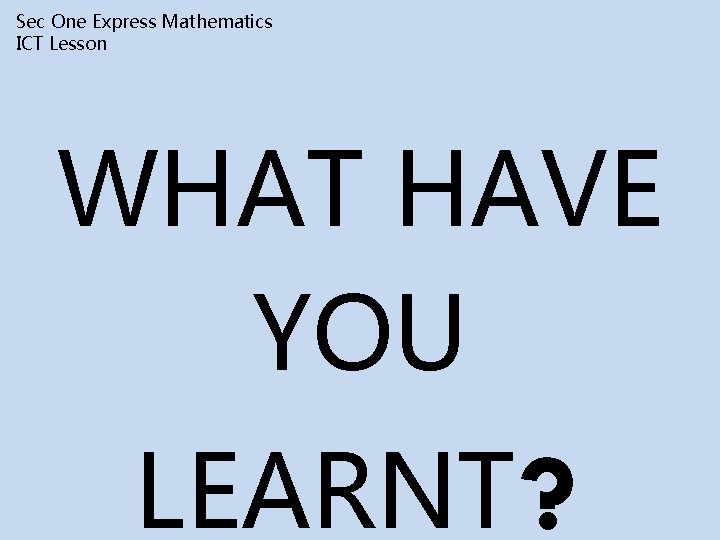 Sec One Express Mathematics ICT Lesson WHAT HAVE YOU LEARNT? 