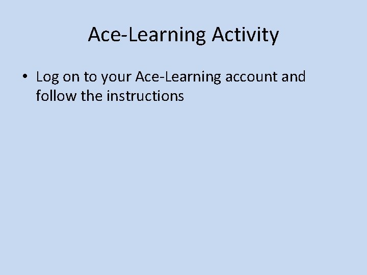 Ace-Learning Activity • Log on to your Ace-Learning account and follow the instructions 