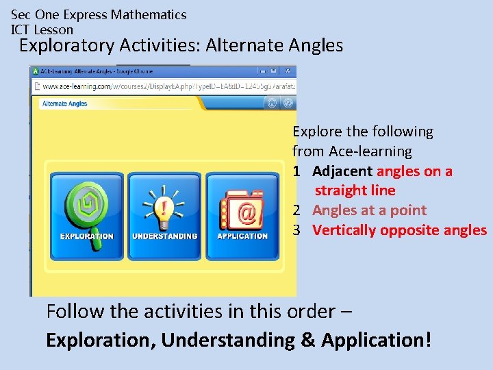 Sec One Express Mathematics ICT Lesson Exploratory Activities: Alternate Angles Explore the following from