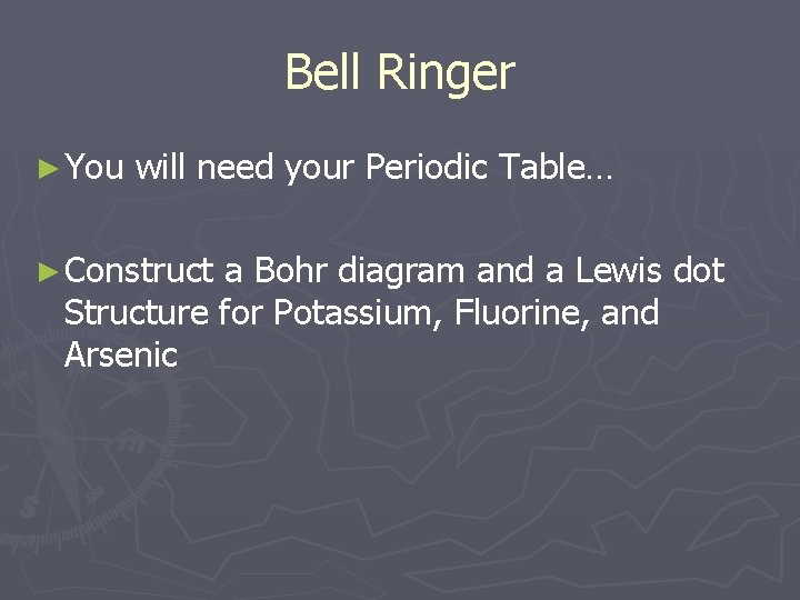 Bell Ringer ► You will need your Periodic Table… ► Construct a Bohr diagram