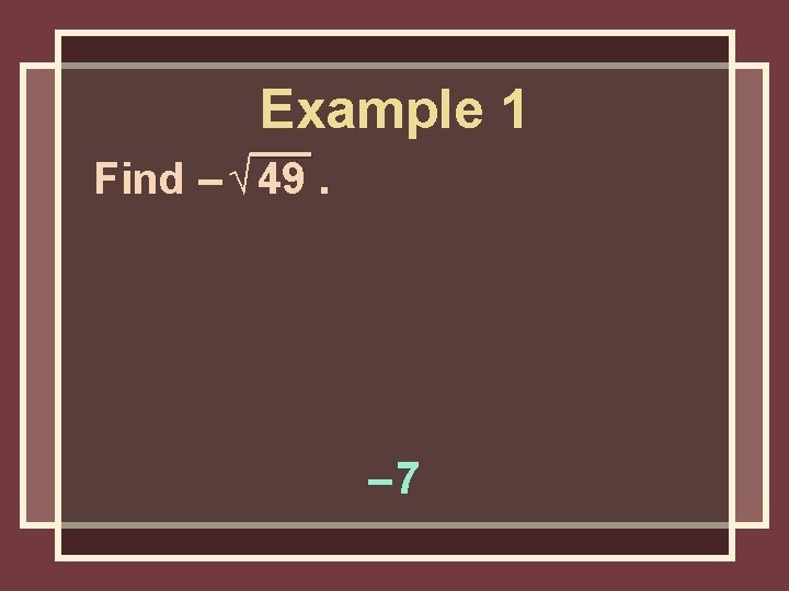 Example 1 Find – √ 49. – 7 Example 1 Find – √ 49. – 7