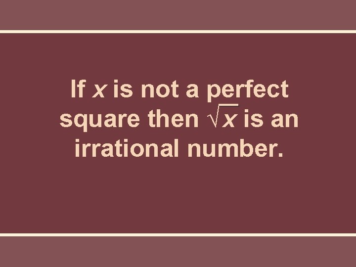 If x is not a perfect square then √ x is an irrational number. If x is not a perfect square then √ x is an irrational number.