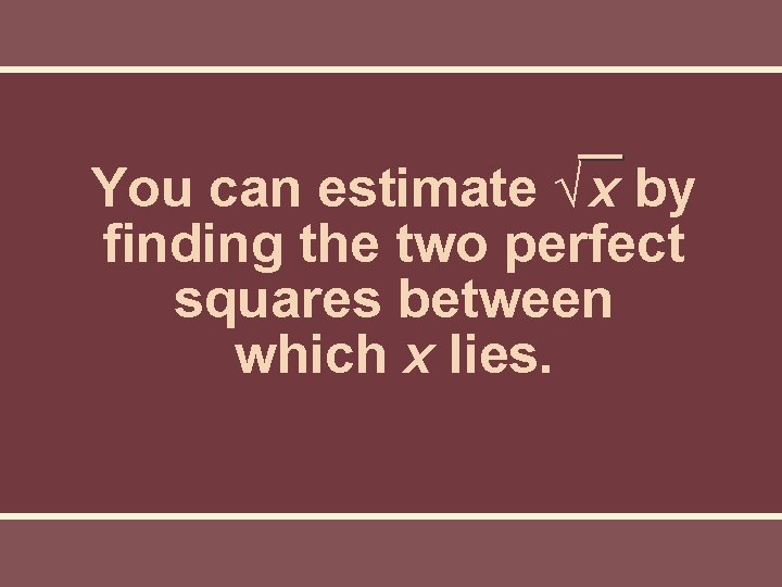 You can estimate √ x by finding the two perfect squares between which x You can estimate √ x by finding the two perfect squares between which x