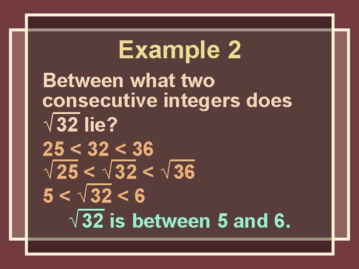 Example 2 Between what two consecutive integers does √ 32 lie? 25 < 32 Example 2 Between what two consecutive integers does √ 32 lie? 25 < 32