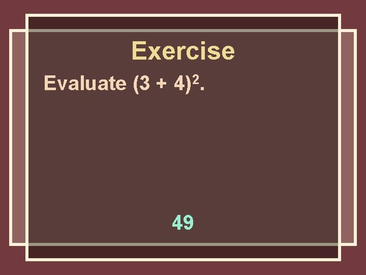 Exercise Evaluate (3 + 4)2. 49 Exercise Evaluate (3 + 4)2. 49