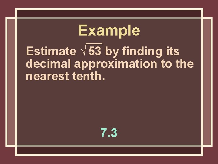 Example Estimate √ 53 by finding its decimal approximation to the nearest tenth. 7. Example Estimate √ 53 by finding its decimal approximation to the nearest tenth. 7.