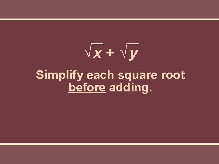 √x + √y Simplify each square root before adding. √x + √y Simplify each square root before adding.