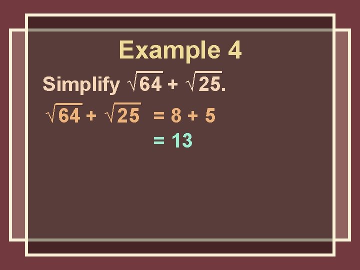 Example 4 Simplify √ 64 + √ 25 = 8 + 5 = 13 Example 4 Simplify √ 64 + √ 25 = 8 + 5 = 13