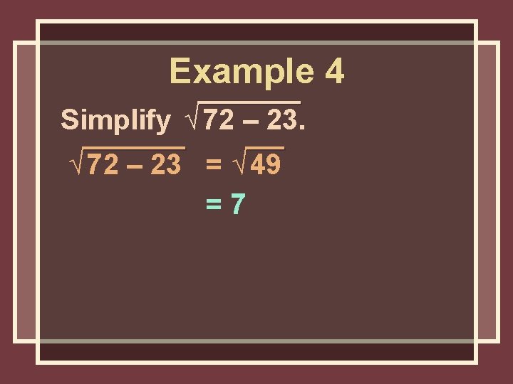Example 4 Simplify √ 72 – 23 = √ 49 =7 Example 4 Simplify √ 72 – 23 = √ 49 =7