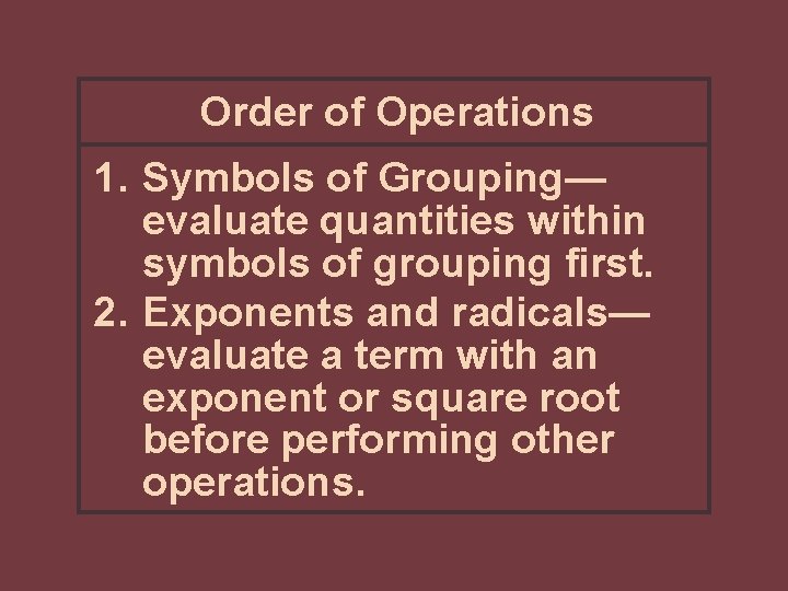 Order of Operations 1. Symbols of Grouping— evaluate quantities within symbols of grouping first. Order of Operations 1. Symbols of Grouping— evaluate quantities within symbols of grouping first.