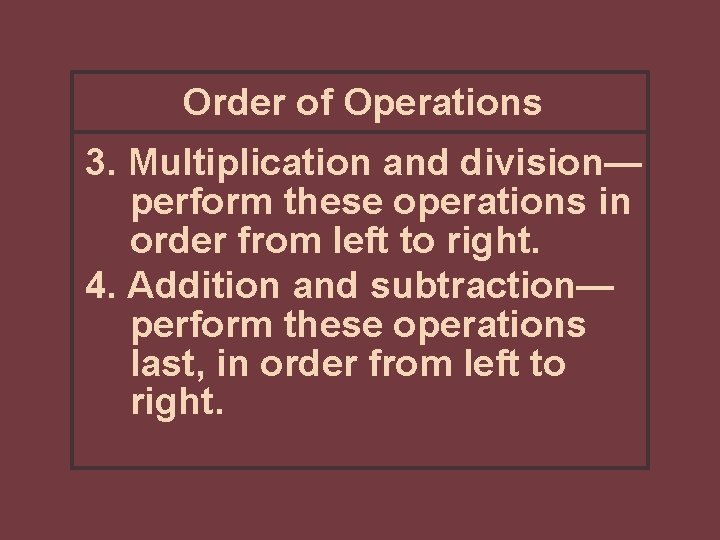 Order of Operations 3. Multiplication and division— perform these operations in order from left Order of Operations 3. Multiplication and division— perform these operations in order from left