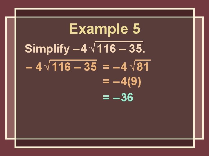 Example 5 Simplify – 4 √ 116 – 35 = – 4 √ 81 Example 5 Simplify – 4 √ 116 – 35 = – 4 √ 81