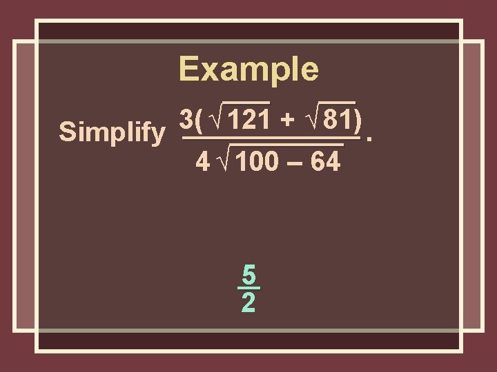 Example 3( √ 121 + √ 81) Simplify. 4 √ 100 – 64 5 Example 3( √ 121 + √ 81) Simplify. 4 √ 100 – 64 5