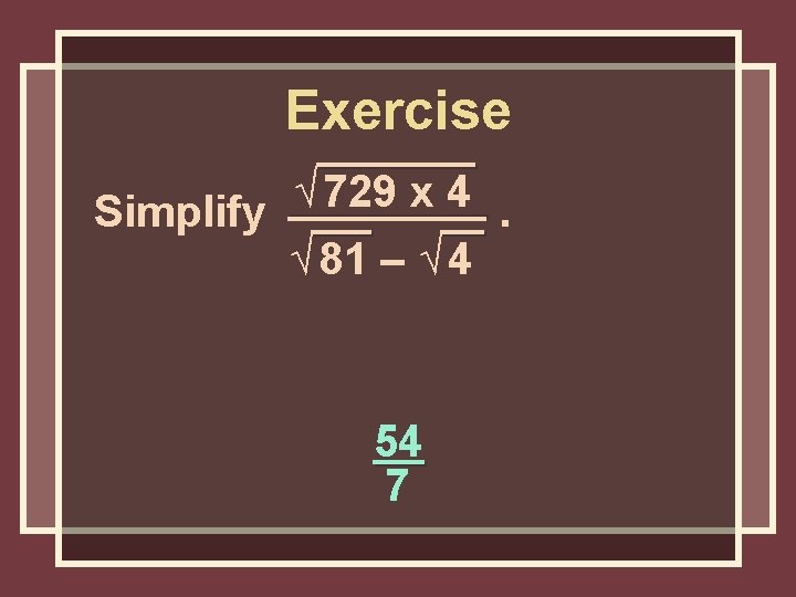 Exercise √ 729 x 4 Simplify. √ 81 – √ 4 54 7 Exercise √ 729 x 4 Simplify. √ 81 – √ 4 54 7