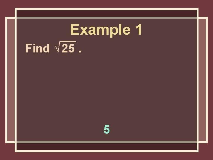 Example 1 Find √ 25. 5 Example 1 Find √ 25. 5