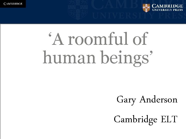 ‘A roomful of human beings’ Gary Anderson Cambridge ELT 